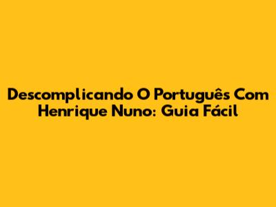 Descomplicando O Português Com Henrique Nuno: Guia Fácil