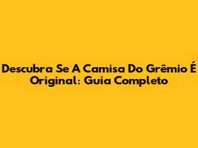 Descubra Se A Camisa Do Grêmio É Original: Guia Completo