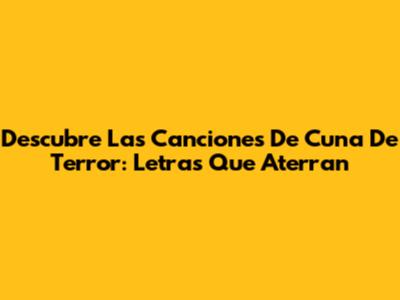 Descubre Las Canciones De Cuna De Terror: Letras Que Aterran
