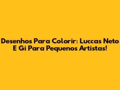 Desenhos Para Colorir: Luccas Neto E Gi Para Pequenos Artistas!