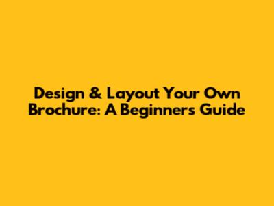 Design & Layout Your Own Brochure: A Beginner's Guide