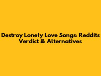 Destroy Lonely Love Songs: Reddit's Verdict & Alternatives