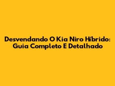 Desvendando O Kia Niro Híbrido: Guia Completo E Detalhado