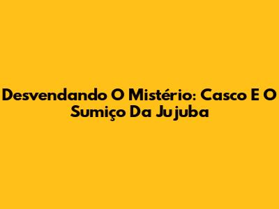 Desvendando O Mistério: Casco E O Sumiço Da Jujuba