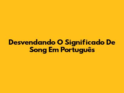 Desvendando O Significado De 'Song' Em Português