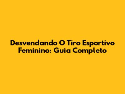 Desvendando O Tiro Esportivo Feminino: Guia Completo
