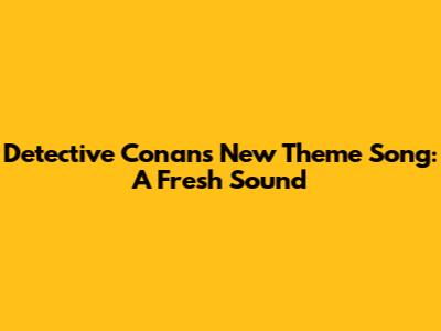 Detective Conan's New Theme Song: A Fresh Sound