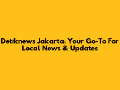 Detiknews Jakarta: Your Go-To For Local News & Updates