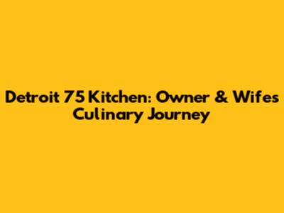 Detroit 75 Kitchen: Owner & Wife's Culinary Journey