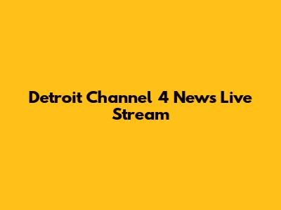 Detroit Channel 4 News Live Stream