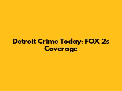 Detroit Crime Today: FOX 2's Coverage