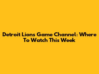 Detroit Lions Game Channel: Where To Watch This Week