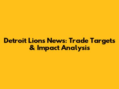Detroit Lions News: Trade Targets & Impact Analysis