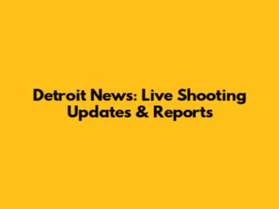 Detroit News: Live Shooting Updates & Reports