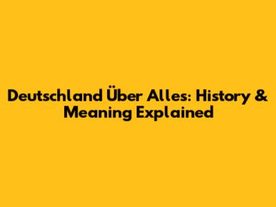 Deutschland Über Alles: History & Meaning Explained
