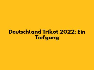 Deutschland Trikot 2022: Ein Tiefgang