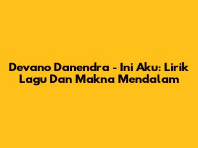 Devano Danendra - Ini Aku: Lirik Lagu Dan Makna Mendalam