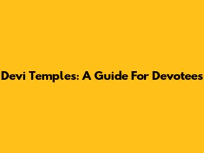 Devi Temples: A Guide For Devotees