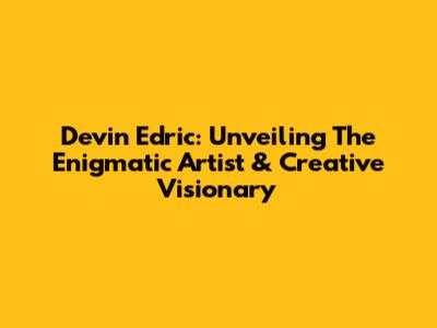 Devin Edric: Unveiling The Enigmatic Artist & Creative Visionary