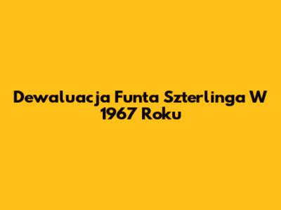 Dewaluacja Funta Szterlinga W 1967 Roku
