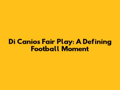 Di Canio's Fair Play: A Defining Football Moment