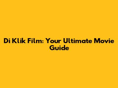 Di Klik Film: Your Ultimate Movie Guide