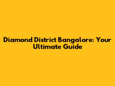Diamond District Bangalore: Your Ultimate Guide