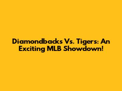 Diamondbacks Vs. Tigers: An Exciting MLB Showdown!