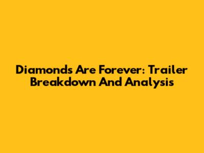 Diamonds Are Forever: Trailer Breakdown And Analysis