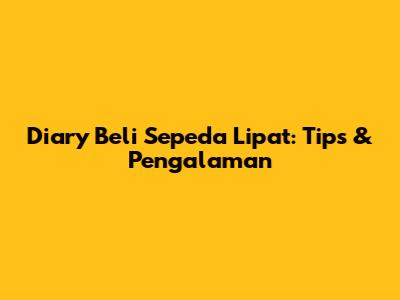 Diary Beli Sepeda Lipat: Tips & Pengalaman