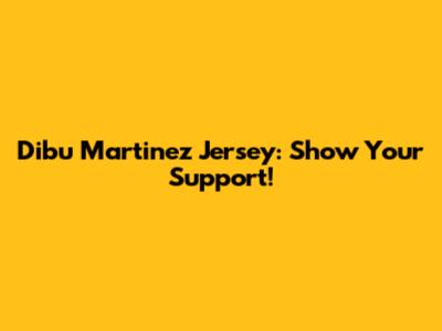 Dibu Martinez Jersey: Show Your Support!