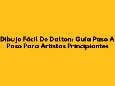 Dibujo Fácil De Dalton: Guía Paso A Paso Para Artistas Principiantes