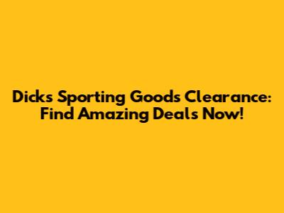Dick's Sporting Goods Clearance: Find Amazing Deals Now!