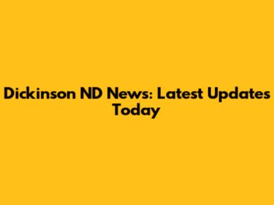Dickinson ND News: Latest Updates Today