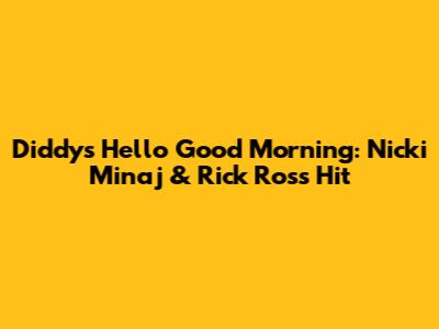 Diddy's Hello Good Morning: Nicki Minaj & Rick Ross Hit