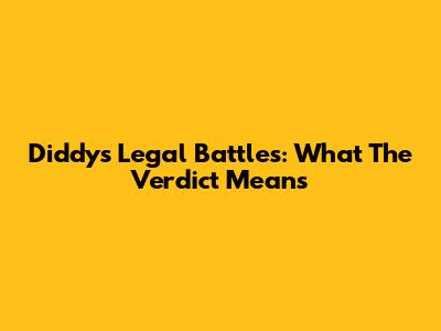 Diddy's Legal Battles: What The Verdict Means