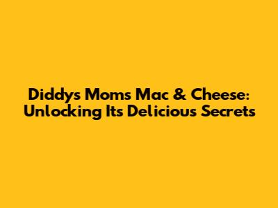 Diddy's Mom's Mac & Cheese: Unlocking Its Delicious Secrets