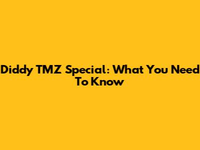 Diddy TMZ Special: What You Need To Know