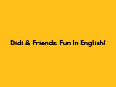 Didi & Friends: Fun In English!