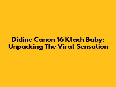 Didine Canon 16 Klach Baby: Unpacking The Viral Sensation