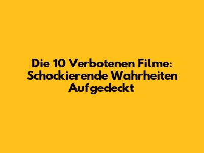 Die 10 Verbotenen Filme: Schockierende Wahrheiten Aufgedeckt