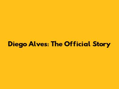 Diego Alves: The Official Story