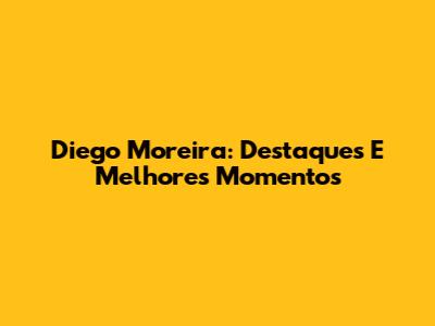 Diego Moreira: Destaques E Melhores Momentos