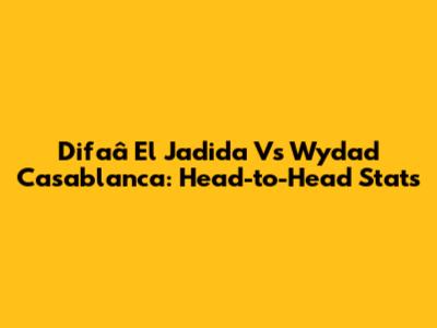 Difaâ El Jadida Vs Wydad Casablanca: Head-to-Head Stats