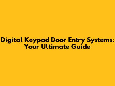Digital Keypad Door Entry Systems: Your Ultimate Guide