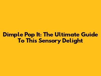 Dimple Pop It: The Ultimate Guide To This Sensory Delight