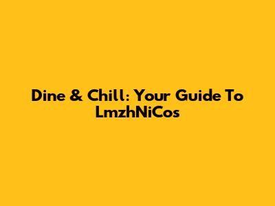Dine & Chill: Your Guide To LmzhNiCos