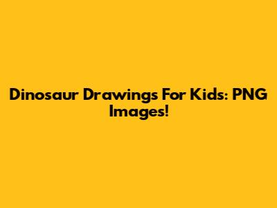 Dinosaur Drawings For Kids: PNG Images!