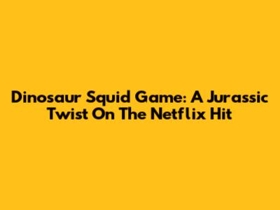 Dinosaur Squid Game: A Jurassic Twist On The Netflix Hit