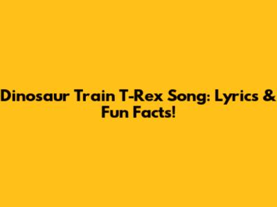 Dinosaur Train T-Rex Song: Lyrics & Fun Facts!